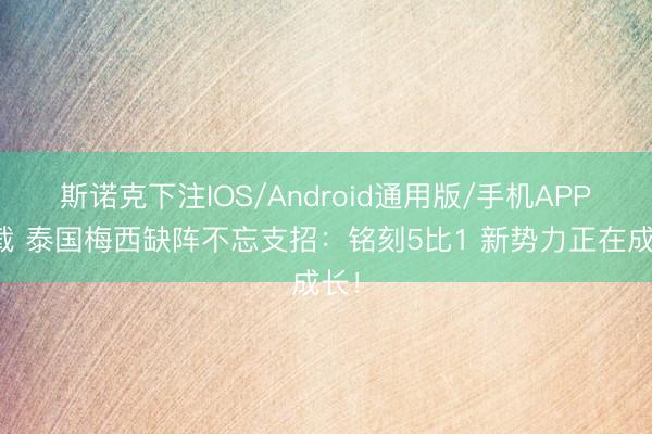 斯诺克下注IOS/Android通用版/手机APP下载 泰国梅西缺阵不忘支招：铭刻5比1 新势力正在成长！