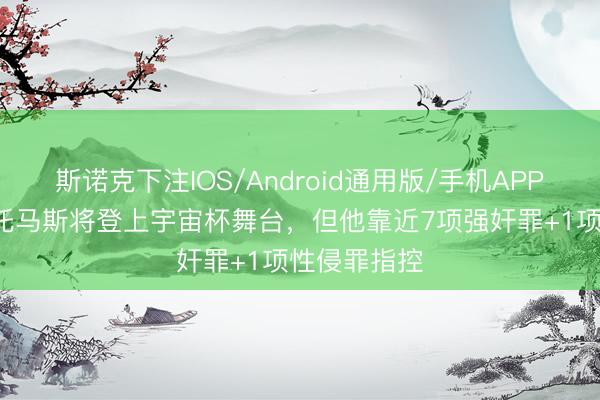斯诺克下注IOS/Android通用版/手机APP下载 TA:托马斯将登上宇宙杯舞台,但他靠近7项强奸罪+1项性侵罪指控
