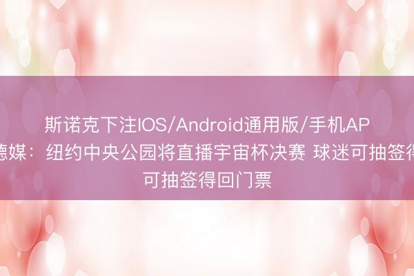 斯诺克下注IOS/Android通用版/手机APP下载 德媒：纽约中央公园将直播宇宙杯决赛 球迷可抽签得回门票