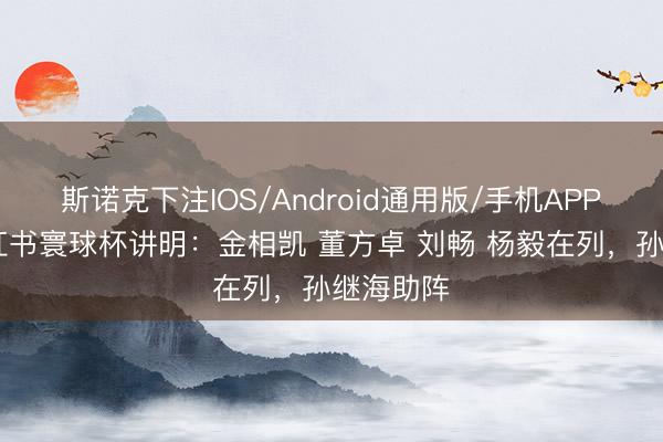 斯诺克下注IOS/Android通用版/手机APP下载 小红书寰球杯讲明：金相凯 董方卓 刘畅 杨毅在列，<a href=