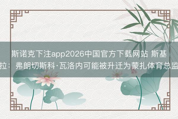 斯诺克下注app2026中国官方下载网站 斯基拉：弗朗切斯科·瓦洛内可能被升迁为蒙扎体育总监