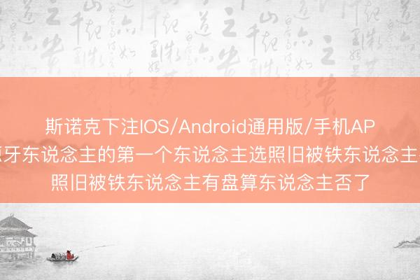 斯诺克下注IOS/Android通用版/手机APP下载 苗原：徐正源牙东说念主的第一个东说念主选照旧被铁东说念主有盘算东说念主否了