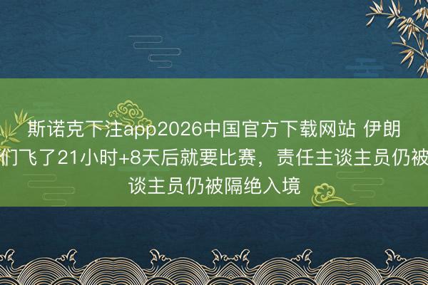 斯诺克下注app2026中国官方下载网站 伊朗主帅：咱们飞了21小时+8天后就要比赛，责任主谈主员仍被隔绝入境