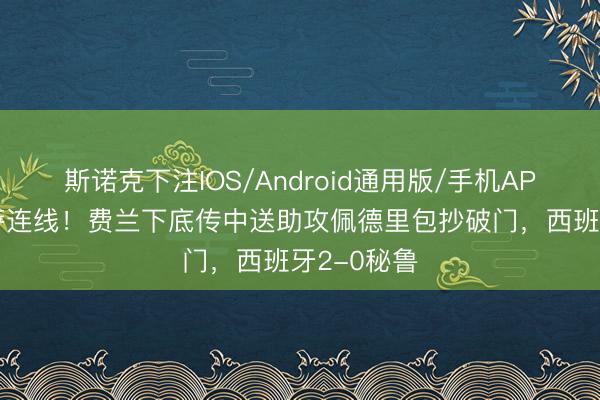 斯诺克下注IOS/Android通用版/手机APP下载 巴萨连线！费兰下底传中送助攻佩德里包抄破门，西班牙2-0秘鲁
