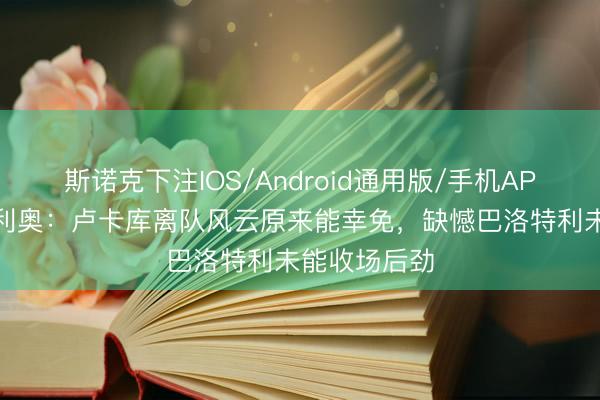 斯诺克下注IOS/Android通用版/手机APP下载 奥西利奥：卢卡库离队风云原来能幸免，缺憾巴洛特利未能收场后劲