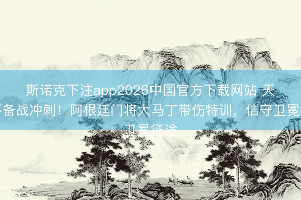 斯诺克下注app2026中国官方下载网站 天下杯备战冲刺!阿根廷门将大马丁带伤特训,信守卫冕征途
