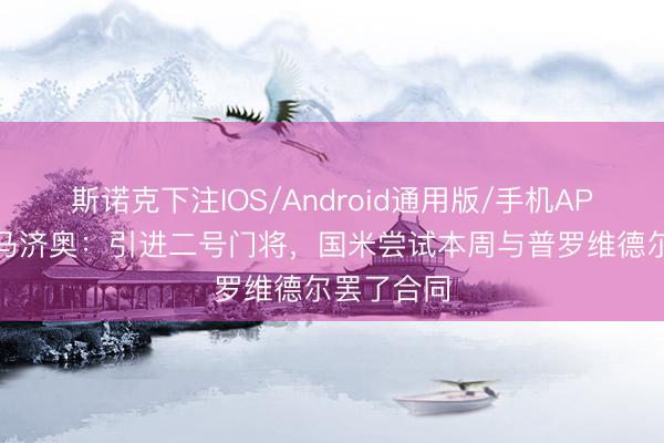 斯诺克下注IOS/Android通用版/手机APP下载 迪马济奥：引进二号门将，国米尝试本周与普罗维德尔罢了合同