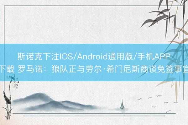 斯诺克下注IOS/Android通用版/手机APP下载 罗马诺：狼队正与劳尔·希门尼斯商谈免签事宜