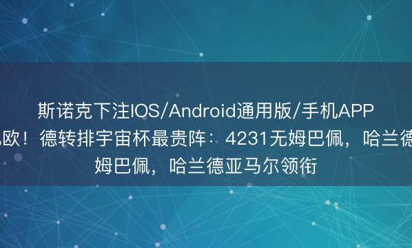 斯诺克下注IOS/Android通用版/手机APP下载 13.5亿欧！德转排宇宙杯最贵阵：4231无姆巴佩，哈兰德亚马尔领衔
