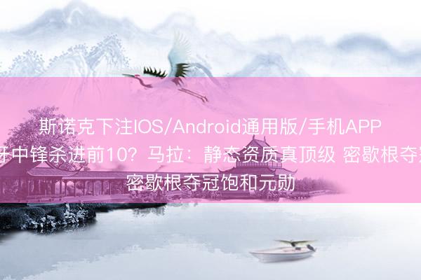 斯诺克下注IOS/Android通用版/手机APP下载 西班牙中锋杀进前10?马拉:静态资质真顶级 密歇根夺冠饱和元勋