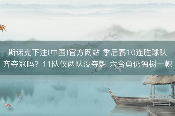 斯诺克下注(中国)官方网站 季后赛10连胜球队齐夺冠吗？11队仅两队没夺魁 六合勇仍独树一帜
