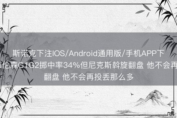 斯诺克下注IOS/Android通用版/手机APP下载 Skip：布伦森G1G2掷中率34%但尼克斯斡旋翻盘 他不会再投丢那么多