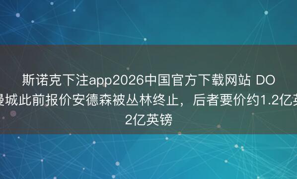 斯诺克下注app2026中国官方下载网站 DO：曼城此前报价安德森被丛林终止，后者要价约1.2亿英镑