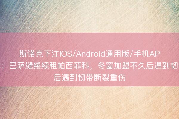 斯诺克下注IOS/Android通用版/手机APP下载 世体：巴萨缱绻续租帕西菲科，冬窗加盟不久后遇到韧带断裂重伤