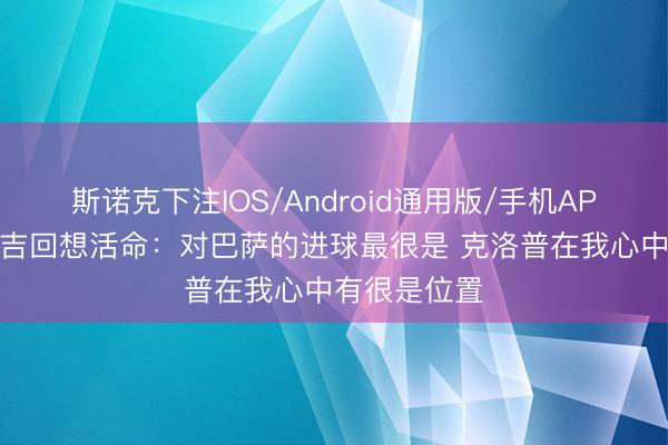 斯诺克下注IOS/Android通用版/手机APP下载 奥里吉回想活命：对巴萨的进球最很是 克洛普在我心中有很是位置
