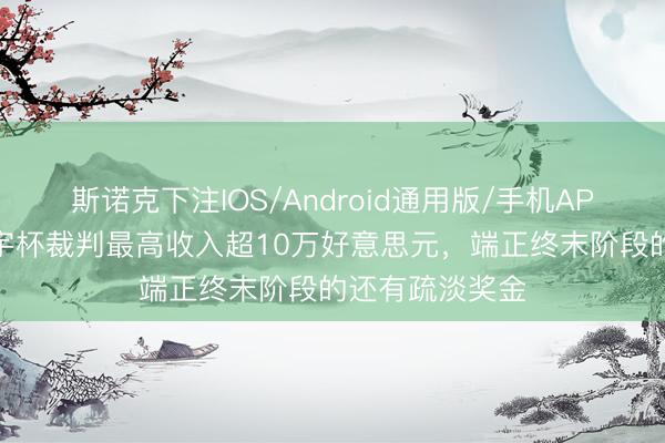 斯诺克下注IOS/Android通用版/手机APP下载 本届寰宇杯裁判最高收入超10万好意思元，端正终末阶段的还有疏淡奖金