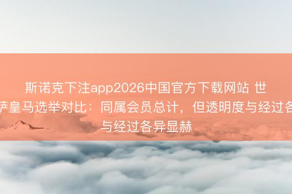 斯诺克下注app2026中国官方下载网站 世体谈巴萨皇马选举对比：同属会员总计，但透明度与经过各异显赫