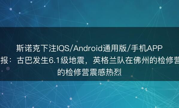 斯诺克下注IOS/Android通用版/手机APP下载 太阳报：古巴发生6.1级地震，英格兰队在佛州的检修营震感热烈