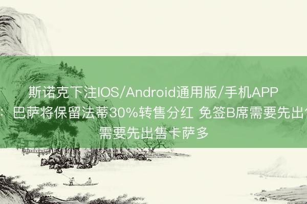 斯诺克下注IOS/Android通用版/手机APP下载 TA：巴萨将保留法蒂30%转售分红 免签B席需要先出售卡萨多