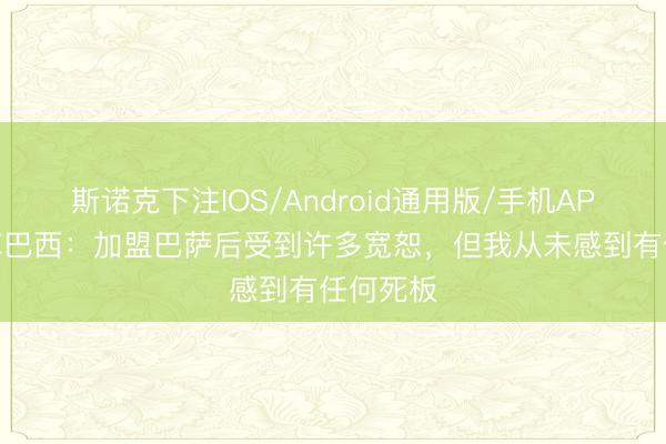 斯诺克下注IOS/Android通用版/手机APP下载 库巴西：加盟巴萨后受到许多宽恕，但我从未感到有任何死板