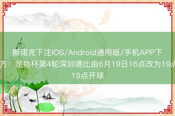 斯诺克下注IOS/Android通用版/手机APP下载 官方：足协杯第4轮深圳德比由6月19日16点改为19点开球
