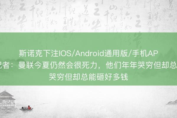 斯诺克下注IOS/Android通用版/手机APP下载 TA记者：曼联今夏仍然会很死力，他们年年哭穷但却总能砸好多钱