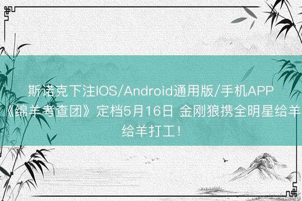 斯诺克下注IOS/Android通用版/手机APP下载 《绵羊考查团》定档5月16日 金刚狼携全明星给羊打工！
