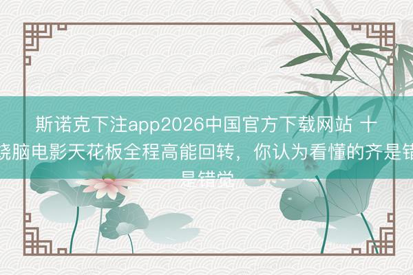 斯诺克下注app2026中国官方下载网站 十大烧脑电影天花板全程高能回转，你认为看懂的齐是错觉