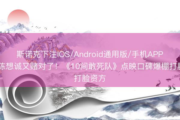 斯诺克下注IOS/Android通用版/手机APP下载 陈想诚又赌对了！《10间敢死队》点映口碑爆棚打脸资方