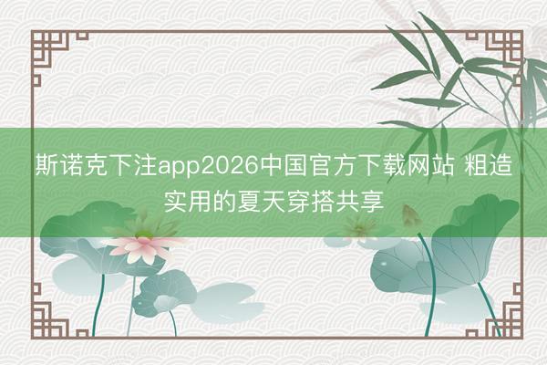 斯诺克下注app2026中国官方下载网站 粗造实用的夏天穿搭共享