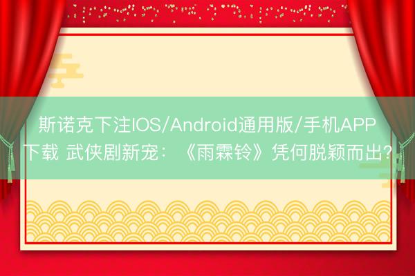 斯诺克下注IOS/Android通用版/手机APP下载 武侠剧新宠：《雨霖铃》凭何脱颖而出？