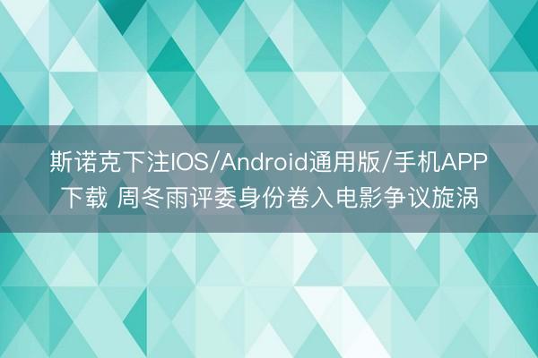 斯诺克下注IOS/Android通用版/手机APP下载 周冬雨评委身份卷入电影争议旋涡