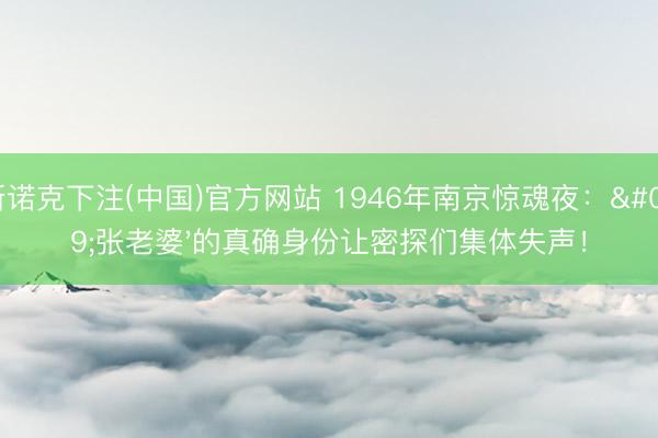 斯诺克下注(中国)官方网站 1946年南京惊魂夜:'张老婆'的真确身份让密探们集体失声!