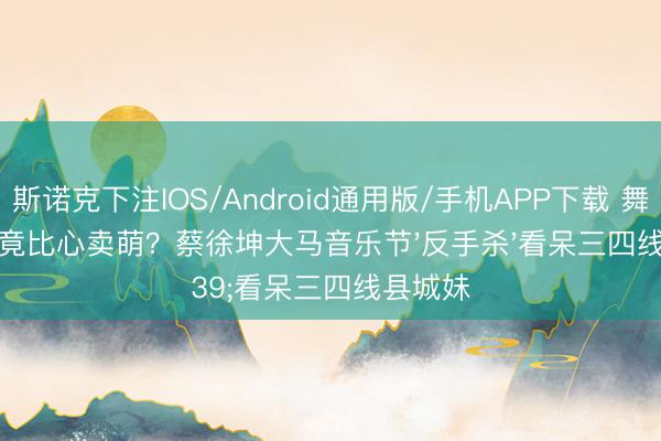 斯诺克下注IOS/Android通用版/手机APP下载 舞台王者竟比心卖萌？蔡徐坤大马音乐节'反手杀'看呆三四线县城妹