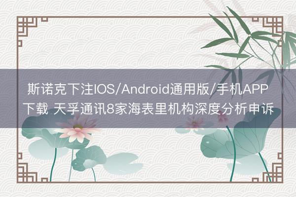 斯诺克下注IOS/Android通用版/手机APP下载 天孚通讯8家海表里机构深度分析申诉