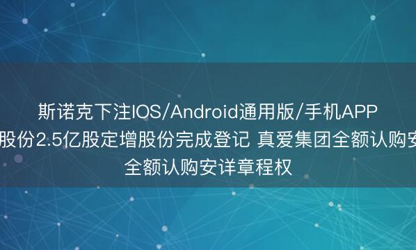 斯诺克下注IOS/Android通用版/手机APP下载 华鼎股份2.5亿股定增股份完成登记 真爱集团全额认购安详章程权