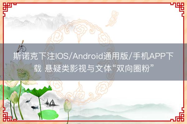 斯诺克下注IOS/Android通用版/手机APP下载 悬疑类影视与文体“双向圈粉”