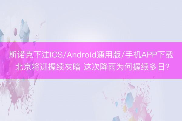 斯诺克下注IOS/Android通用版/手机APP下载 北京将迎握续灰暗 这次降雨为何握续多日?