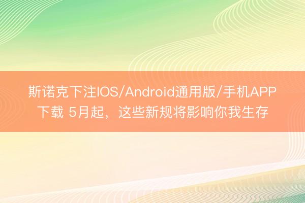 斯诺克下注IOS/Android通用版/手机APP下载 5月起，这些新规将影响你我生存