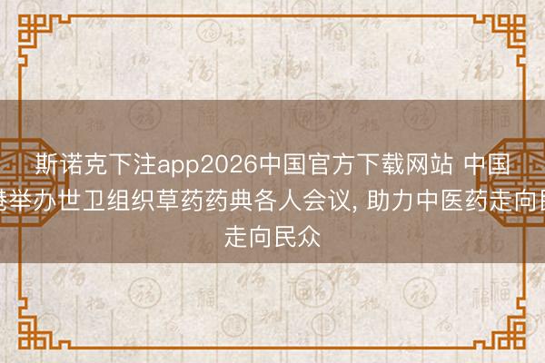 斯诺克下注app2026中国官方下载网站 中国香港举办世卫组织草药药典各人会议， 助力中医药走向民众