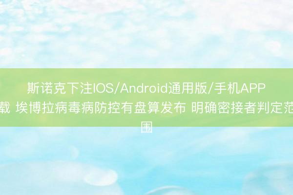 斯诺克下注IOS/Android通用版/手机APP下载 埃博拉病毒病防控有盘算发布 明确密接者判定范围