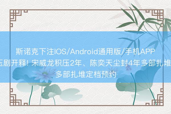 斯诺克下注IOS/Android通用版/手机APP下载 积压剧开释! 宋威龙积压2年、陈奕天尘封4年多部扎堆定档预约